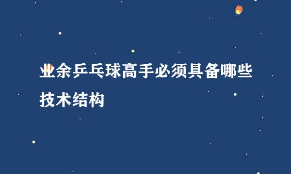 业余乒乓球高手必须具备哪些技术结构