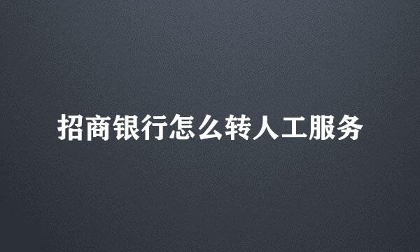 招商银行怎么转人工服务
