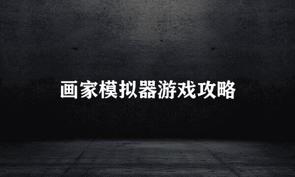 画家模拟器游戏攻略