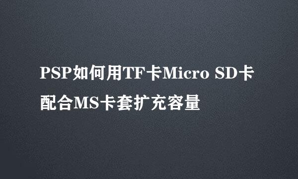 PSP如何用TF卡Micro SD卡配合MS卡套扩充容量