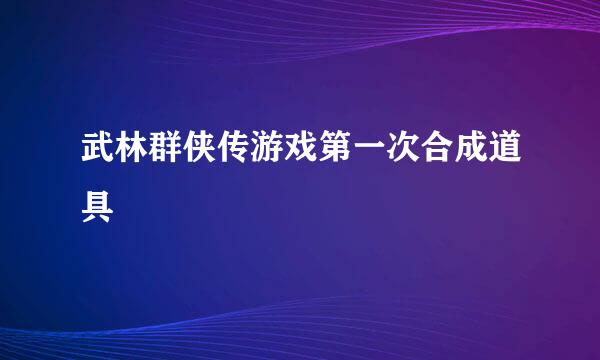 武林群侠传游戏第一次合成道具
