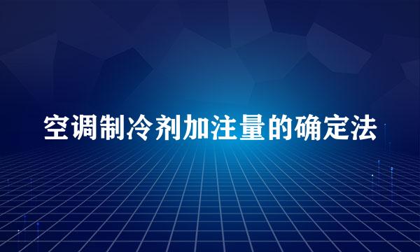 空调制冷剂加注量的确定法