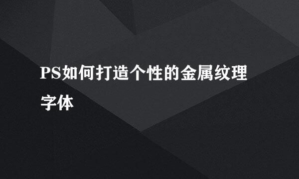 PS如何打造个性的金属纹理字体