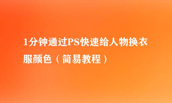 1分钟通过PS快速给人物换衣服颜色（简易教程）