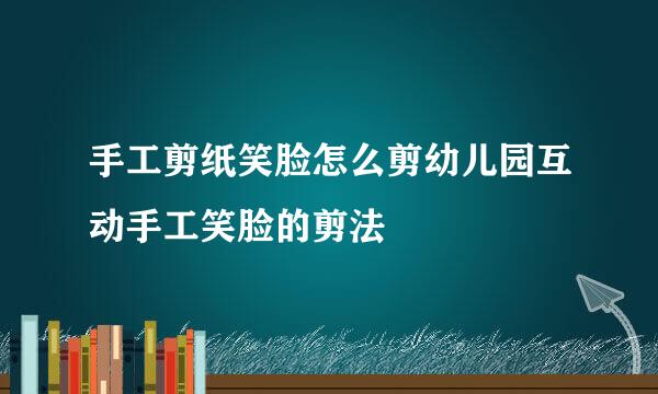 手工剪纸笑脸怎么剪幼儿园互动手工笑脸的剪法