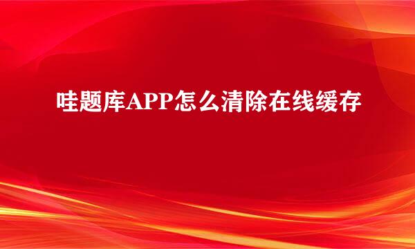 哇题库APP怎么清除在线缓存
