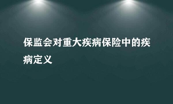 保监会对重大疾病保险中的疾病定义