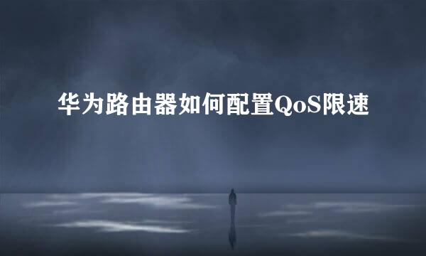 华为路由器如何配置QoS限速
