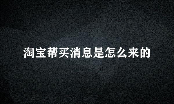 淘宝帮买消息是怎么来的