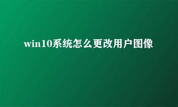 win10系统怎么更改用户图像