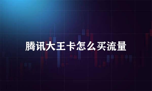 腾讯大王卡怎么买流量