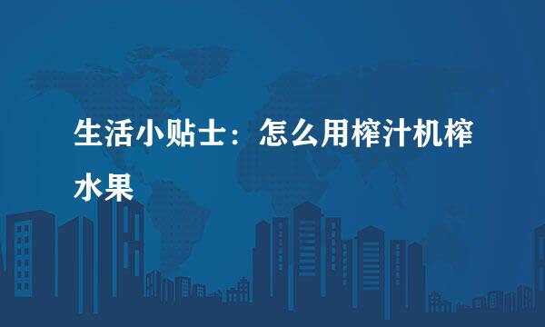 生活小贴士：怎么用榨汁机榨水果