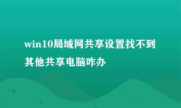 win10局域网共享设置找不到其他共享电脑咋办