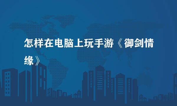 怎样在电脑上玩手游《御剑情缘》