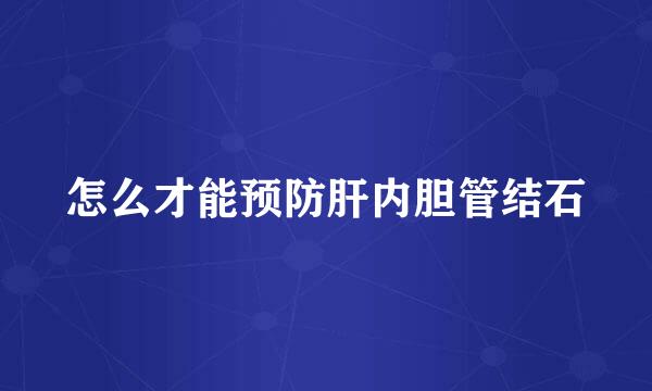 怎么才能预防肝内胆管结石
