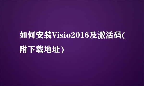 如何安装Visio2016及激活码(附下载地址)