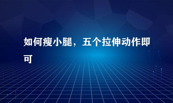 如何瘦小腿，五个拉伸动作即可