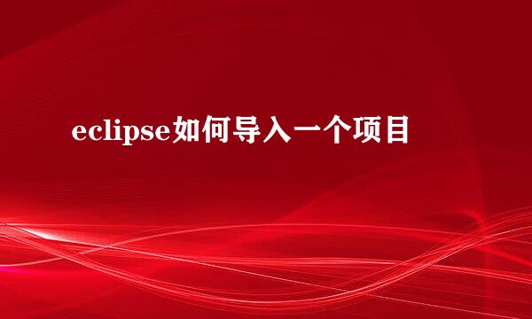 eclipse如何导入一个项目