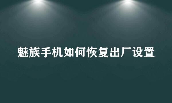 魅族手机如何恢复出厂设置