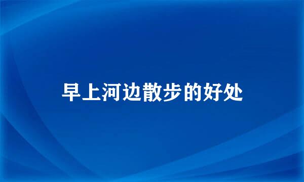 早上河边散步的好处