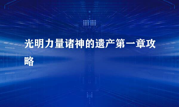 光明力量诸神的遗产第一章攻略