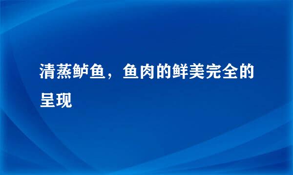 清蒸鲈鱼，鱼肉的鲜美完全的呈现