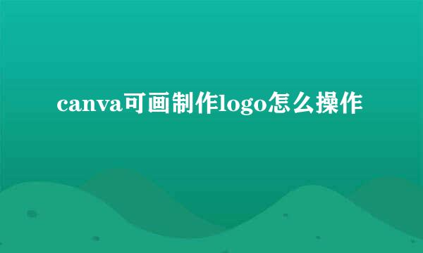 canva可画制作logo怎么操作