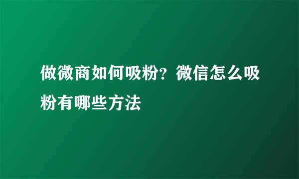 做微商如何吸粉？微信怎么吸粉有哪些方法