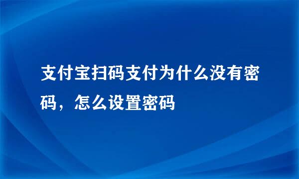 支付宝扫码支付为什么没有密码，怎么设置密码