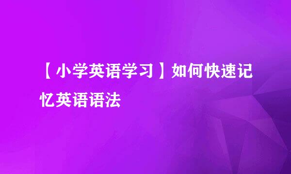 【小学英语学习】如何快速记忆英语语法