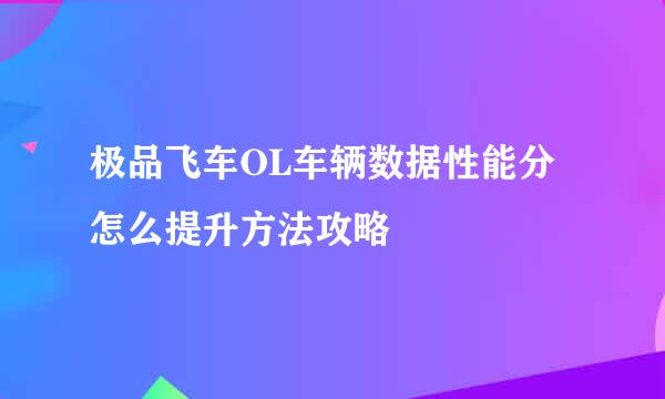 极品飞车OL车辆数据性能分怎么提升方法攻略