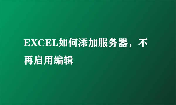 EXCEL如何添加服务器，不再启用编辑