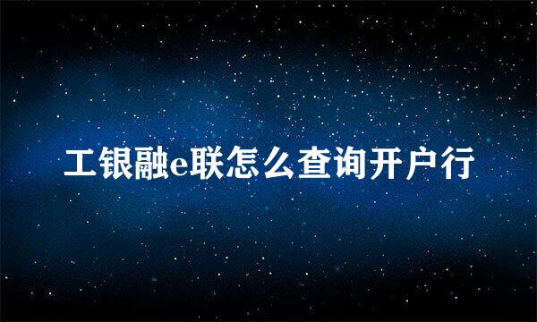 工银融e联怎么查询开户行