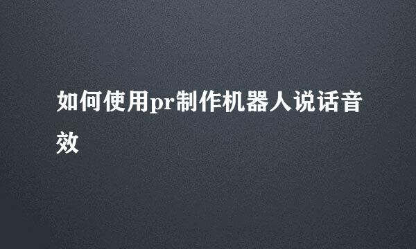如何使用pr制作机器人说话音效
