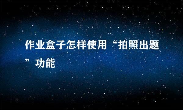 作业盒子怎样使用“拍照出题”功能