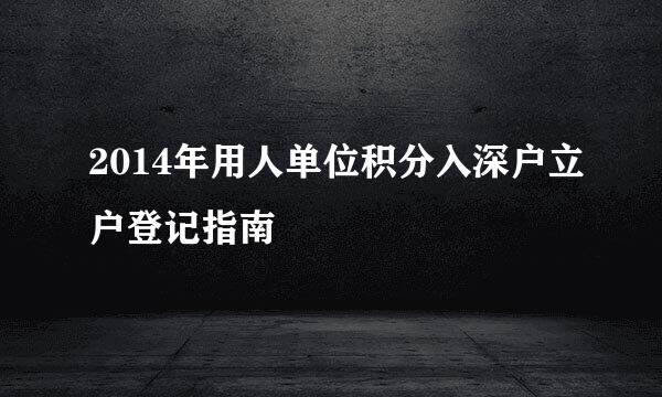 2014年用人单位积分入深户立户登记指南