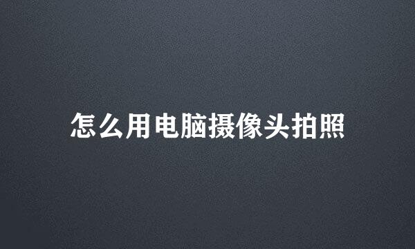 怎么用电脑摄像头拍照