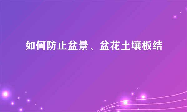 如何防止盆景、盆花土壤板结