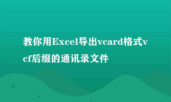 教你用Excel导出vcard格式vcf后缀的通讯录文件