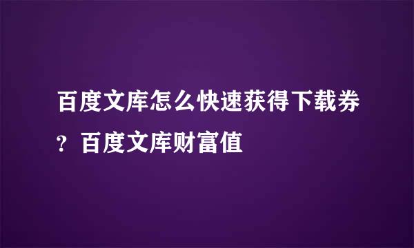 百度文库怎么快速获得下载券？百度文库财富值