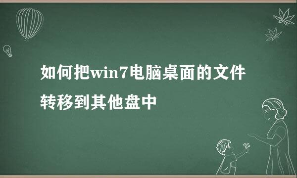 如何把win7电脑桌面的文件转移到其他盘中