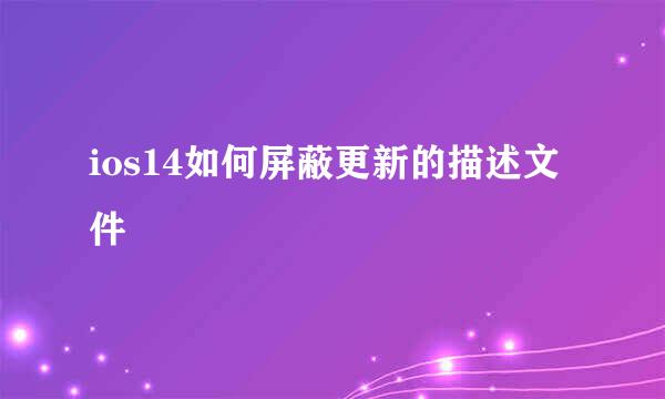 ios14如何屏蔽更新的描述文件