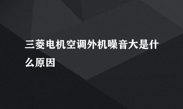 三菱电机空调外机噪音大是什么原因