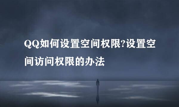 QQ如何设置空间权限?设置空间访问权限的办法