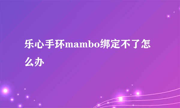 乐心手环mambo绑定不了怎么办