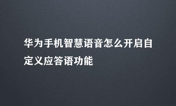 华为手机智慧语音怎么开启自定义应答语功能