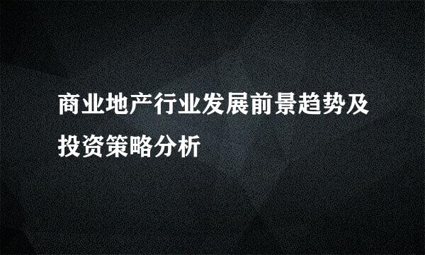 商业地产行业发展前景趋势及投资策略分析