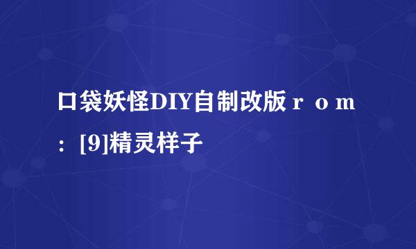 口袋妖怪DIY自制改版ｒｏｍ：[9]精灵样子