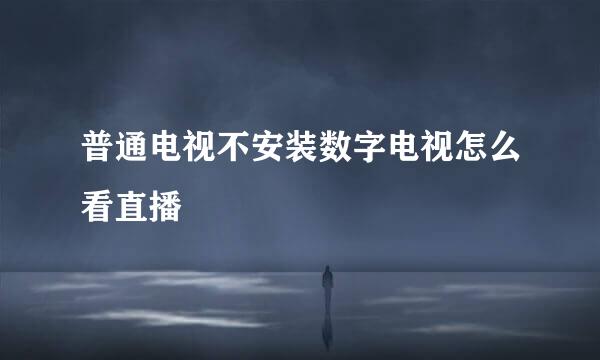 普通电视不安装数字电视怎么看直播