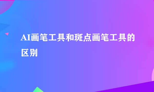 AI画笔工具和斑点画笔工具的区别